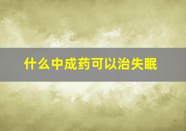 什么中成药可以治失眠