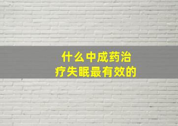 什么中成药治疗失眠最有效的