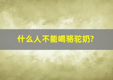 什么人不能喝骆驼奶?