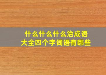 什么什么什么治成语大全四个字词语有哪些