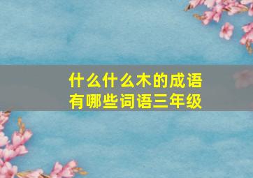 什么什么木的成语有哪些词语三年级