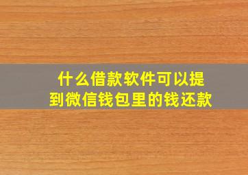 什么借款软件可以提到微信钱包里的钱还款