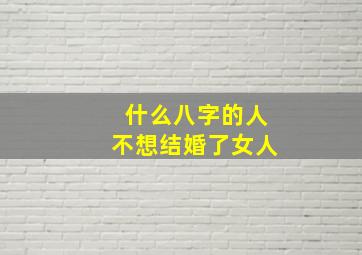 什么八字的人不想结婚了女人