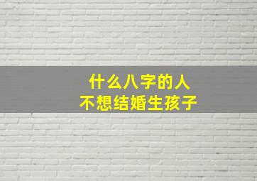 什么八字的人不想结婚生孩子