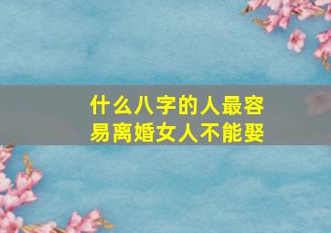 什么八字的人最容易离婚女人不能娶