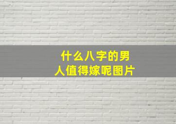 什么八字的男人值得嫁呢图片