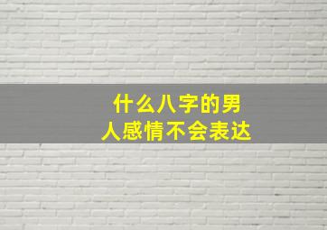 什么八字的男人感情不会表达