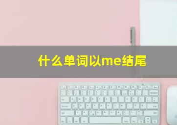 什么单词以me结尾