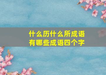 什么历什么所成语有哪些成语四个字