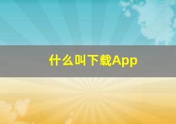 什么叫下载App