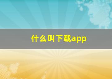 什么叫下载app