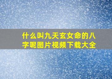 什么叫九天玄女命的八字呢图片视频下载大全