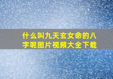 什么叫九天玄女命的八字呢图片视频大全下载