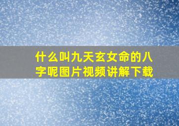 什么叫九天玄女命的八字呢图片视频讲解下载