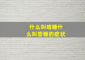 什么叫嗜睡什么叫昏睡的症状