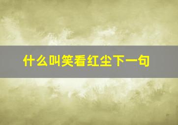 什么叫笑看红尘下一句