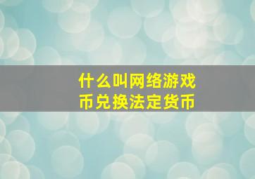 什么叫网络游戏币兑换法定货币