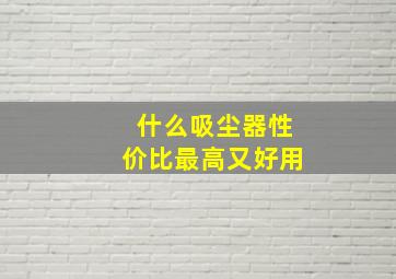 什么吸尘器性价比最高又好用