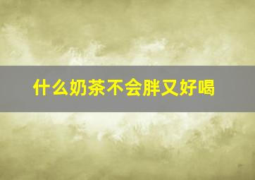 什么奶茶不会胖又好喝