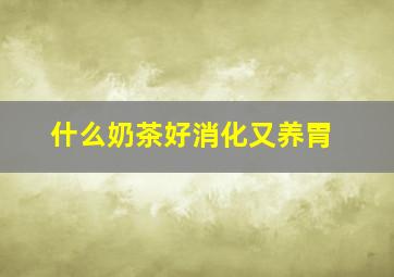 什么奶茶好消化又养胃