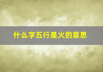 什么字五行是火的意思