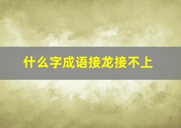 什么字成语接龙接不上