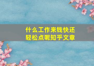 什么工作来钱快还轻松点呢知乎文章