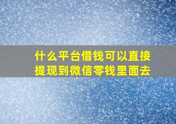 什么平台借钱可以直接提现到微信零钱里面去