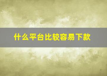 什么平台比较容易下款