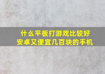 什么平板打游戏比较好安卓又便宜几百块的手机