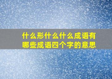 什么形什么什么成语有哪些成语四个字的意思