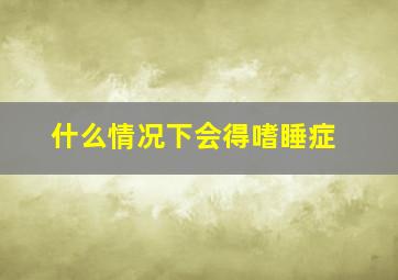 什么情况下会得嗜睡症