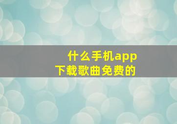 什么手机app下载歌曲免费的