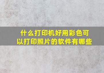 什么打印机好用彩色可以打印照片的软件有哪些