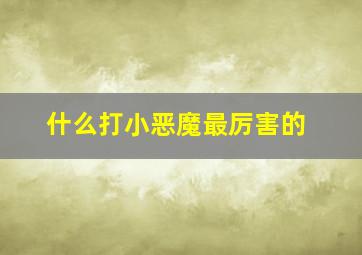 什么打小恶魔最厉害的