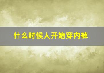 什么时候人开始穿内裤