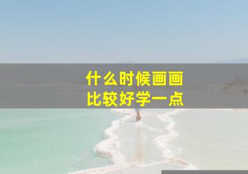 什么时候画画比较好学一点