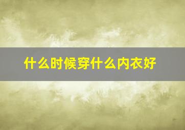 什么时候穿什么内衣好