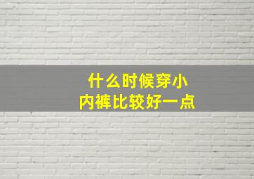 什么时候穿小内裤比较好一点