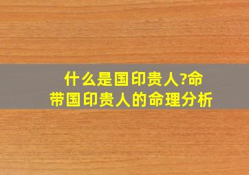 什么是国印贵人?命带国印贵人的命理分析