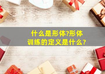 什么是形体?形体训练的定义是什么?