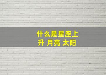 什么是星座上升 月亮 太阳