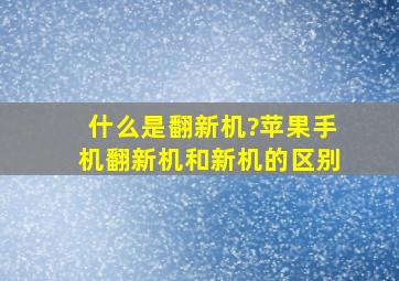 什么是翻新机?苹果手机翻新机和新机的区别