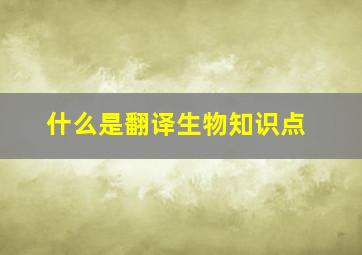 什么是翻译生物知识点