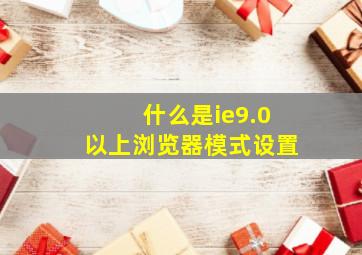 什么是ie9.0以上浏览器模式设置