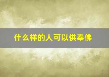 什么样的人可以供奉佛