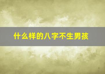 什么样的八字不生男孩