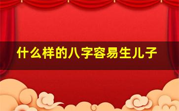 什么样的八字容易生儿子