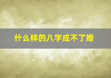 什么样的八字成不了婚