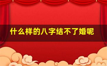 什么样的八字结不了婚呢